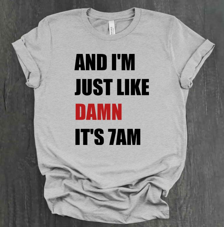 AND I'M JUST LIKE DAMN SHIRT