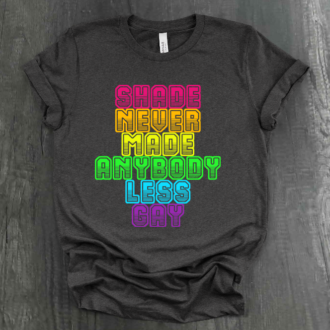 SHADE NEVER MADE ANYBODY LESS GAY SHIRT