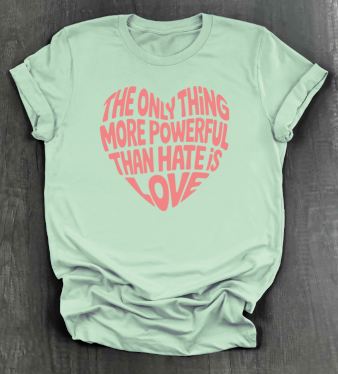 THE ONLY THING STRONGER THAN HATE IS LOVE SHIRT