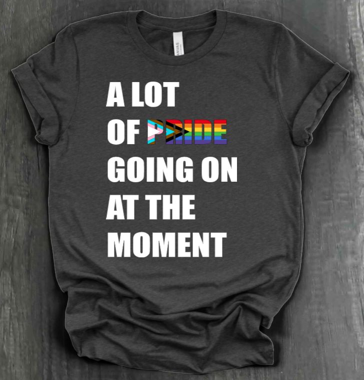 A LOT OF PRIDE GOING ON AT THE MOMENT SHIRT