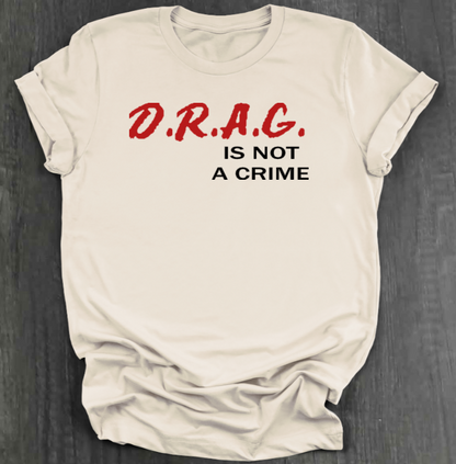 D.R.A.G. IS NOT A CRIME SHIRT