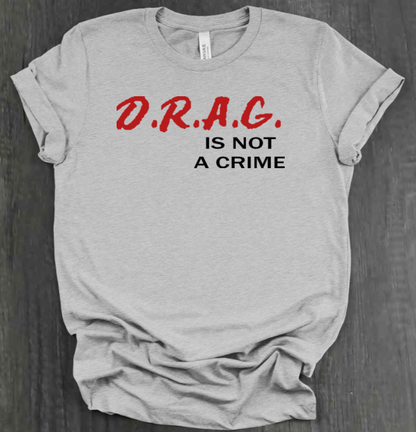 D.R.A.G. IS NOT A CRIME SHIRT