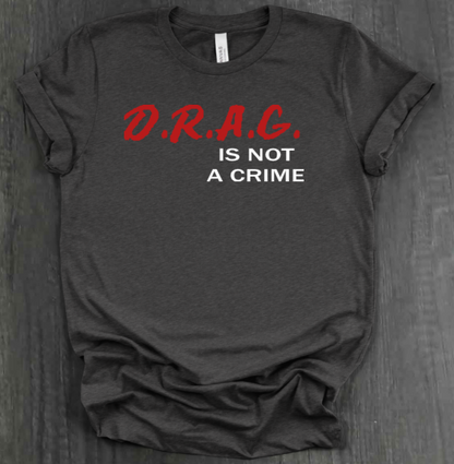 D.R.A.G. IS NOT A CRIME SHIRT