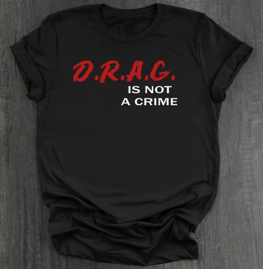 D.R.A.G. IS NOT A CRIME SHIRT