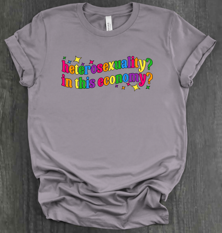 HETEROSEXUALITY? IN THIS ECONOMY? SHIRT