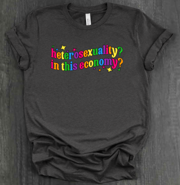 HETEROSEXUALITY? IN THIS ECONOMY? SHIRT