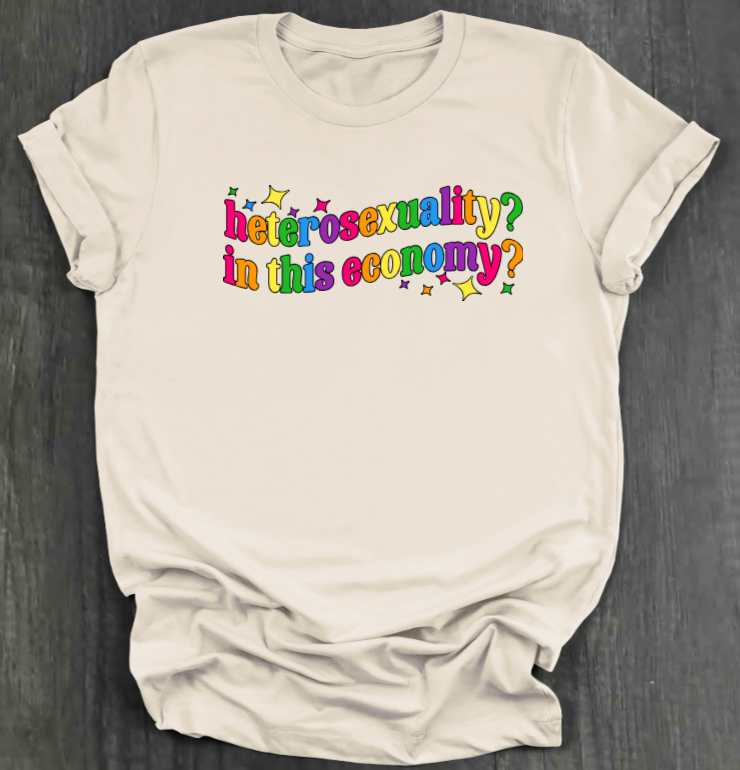 HETEROSEXUALITY? IN THIS ECONOMY? SHIRT
