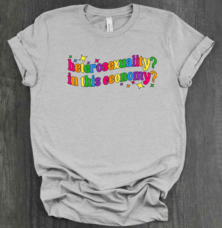 HETEROSEXUALITY? IN THIS ECONOMY? SHIRT