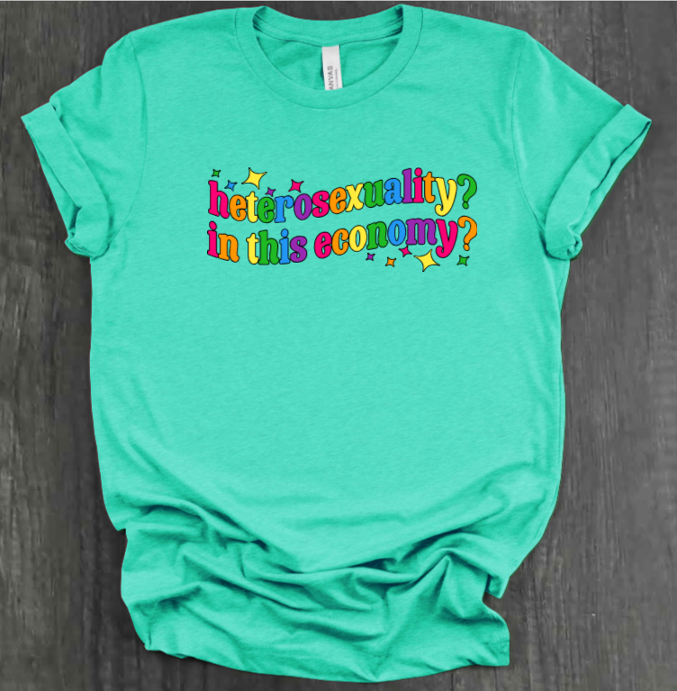 HETEROSEXUALITY? IN THIS ECONOMY? SHIRT