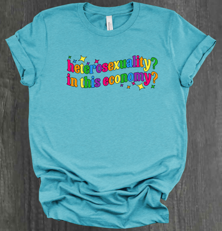 HETEROSEXUALITY? IN THIS ECONOMY? SHIRT