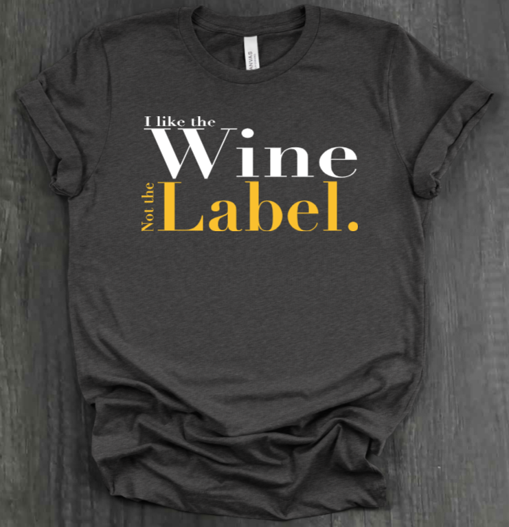 I LIKE THE WINE NOT THE LABEL SHIRT