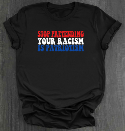STOP PRETENDING YOUR RACISM IS PATRIOTISM SHIRT