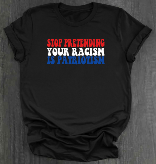 STOP PRETENDING YOUR RACISM IS PATRIOTISM SHIRT