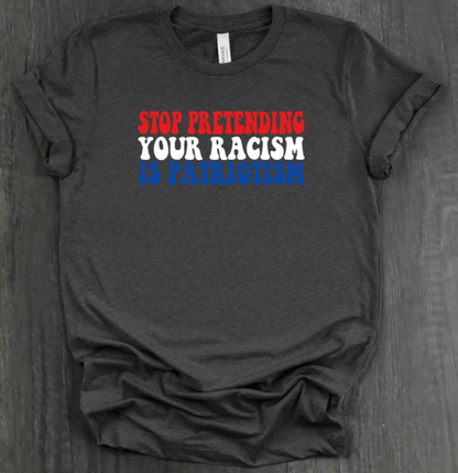 STOP PRETENDING YOUR RACISM IS PATRIOTISM SHIRT