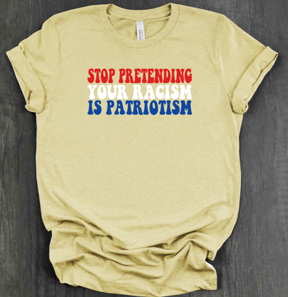 STOP PRETENDING YOUR RACISM IS PATRIOTISM SHIRT