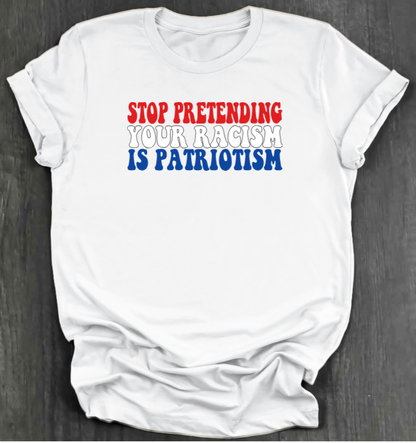 STOP PRETENDING YOUR RACISM IS PATRIOTISM SHIRT