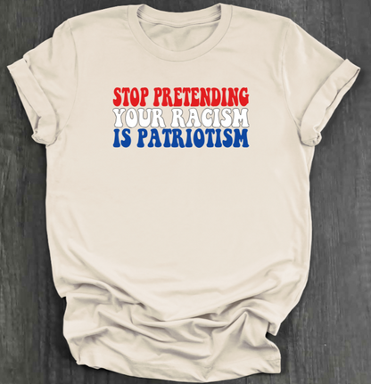 STOP PRETENDING YOUR RACISM IS PATRIOTISM SHIRT