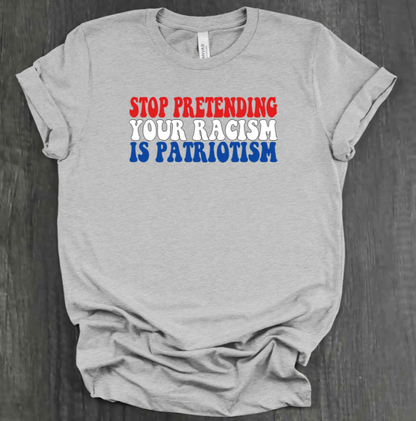 STOP PRETENDING YOUR RACISM IS PATRIOTISM SHIRT