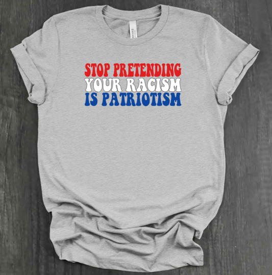 STOP PRETENDING YOUR RACISM IS PATRIOTISM SHIRT