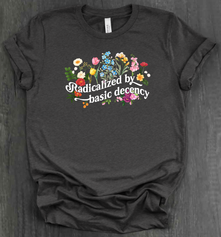 RADICALIZED BY BASIC DECENCY SHIRT