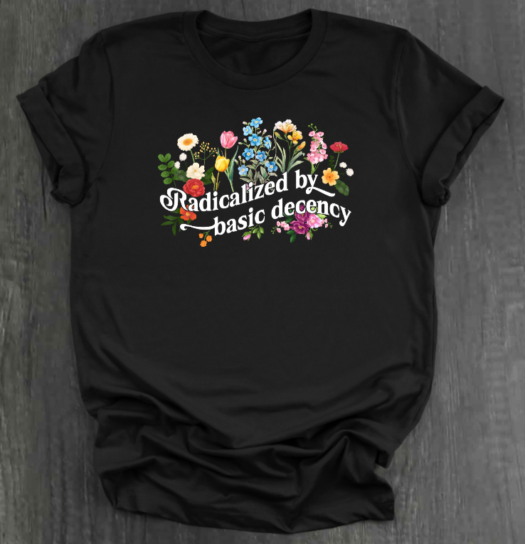 RADICALIZED BY BASIC DECENCY SHIRT