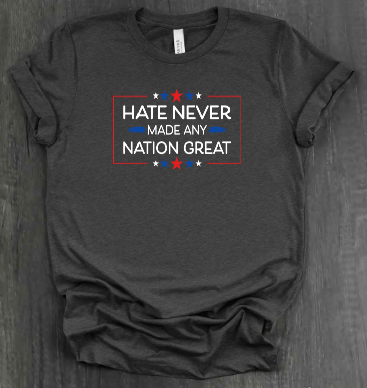 HATE NEVER MADE ANY NATION GREAT SHIRT