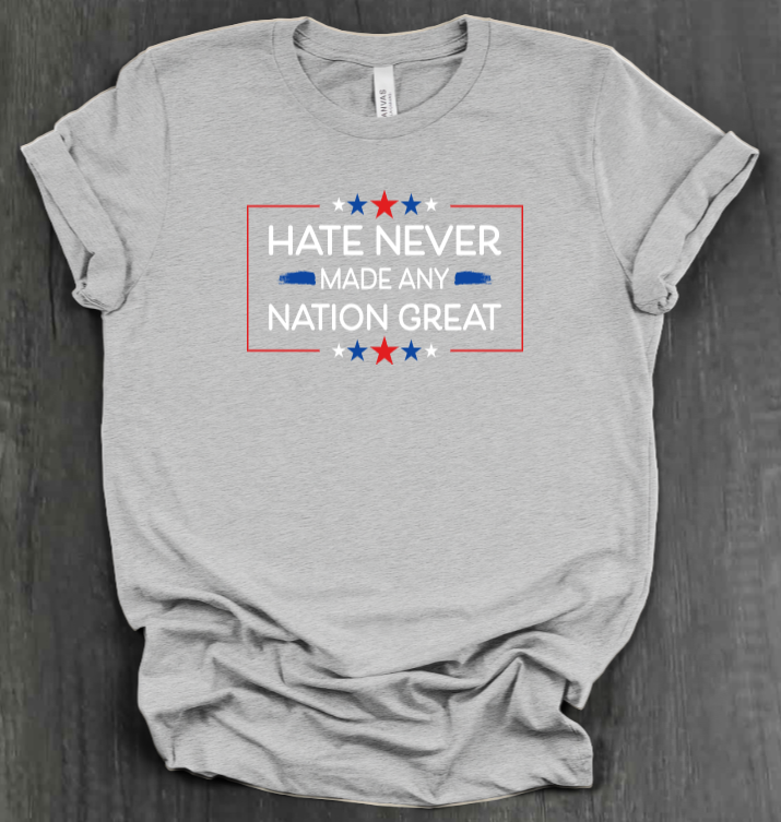 HATE NEVER MADE ANY NATION GREAT SHIRT