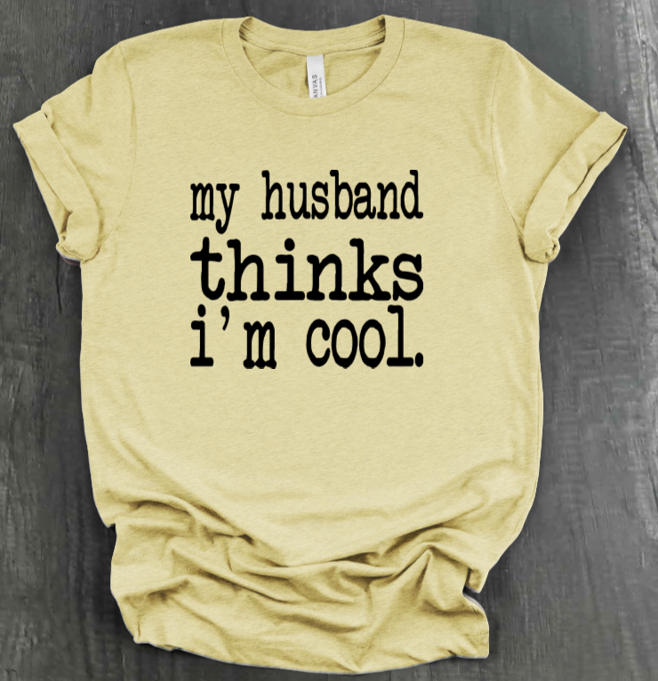 MY HUSBAND THINKS I'M COOL SHIRT