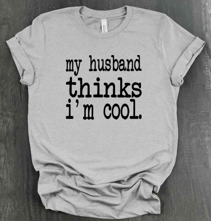 MY HUSBAND THINKS I'M COOL SHIRT