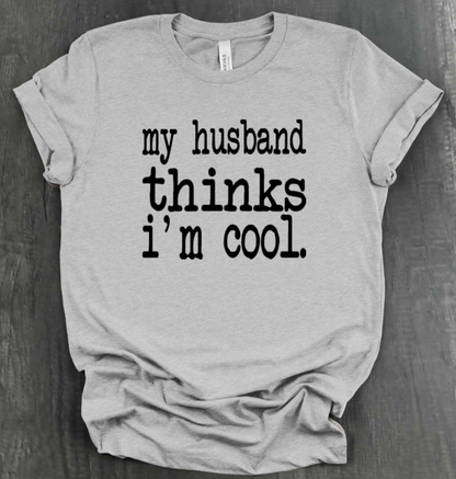 MY HUSBAND THINKS I'M COOL SHIRT