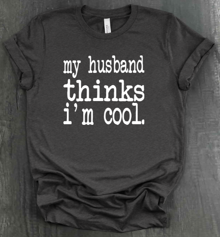 MY HUSBAND THINKS I'M COOL SHIRT