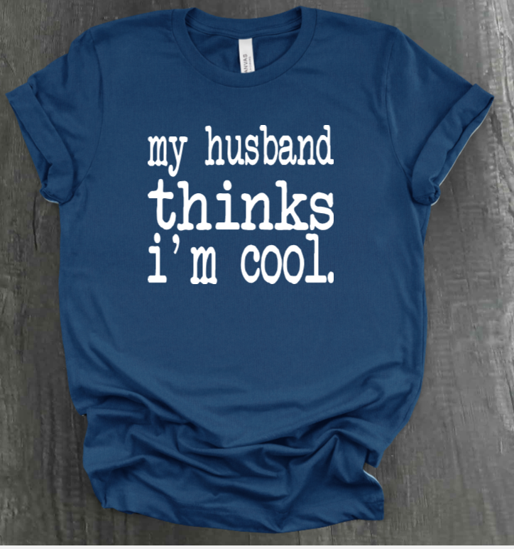 MY HUSBAND THINKS I'M COOL SHIRT