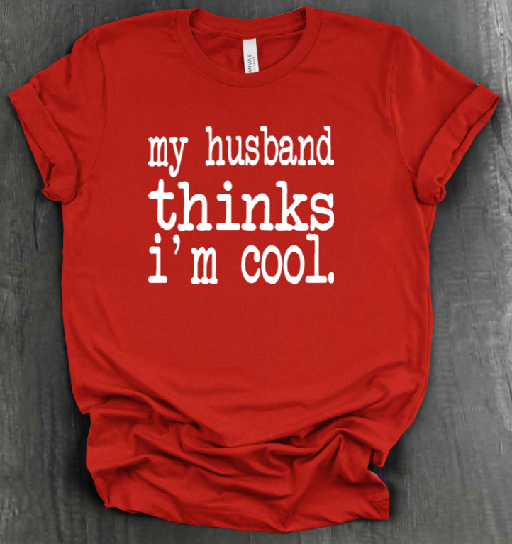 MY HUSBAND THINKS I'M COOL SHIRT