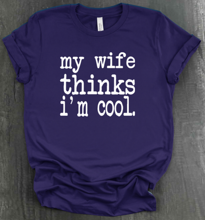 MY WIFE THINKS I'M COOL SHIRT