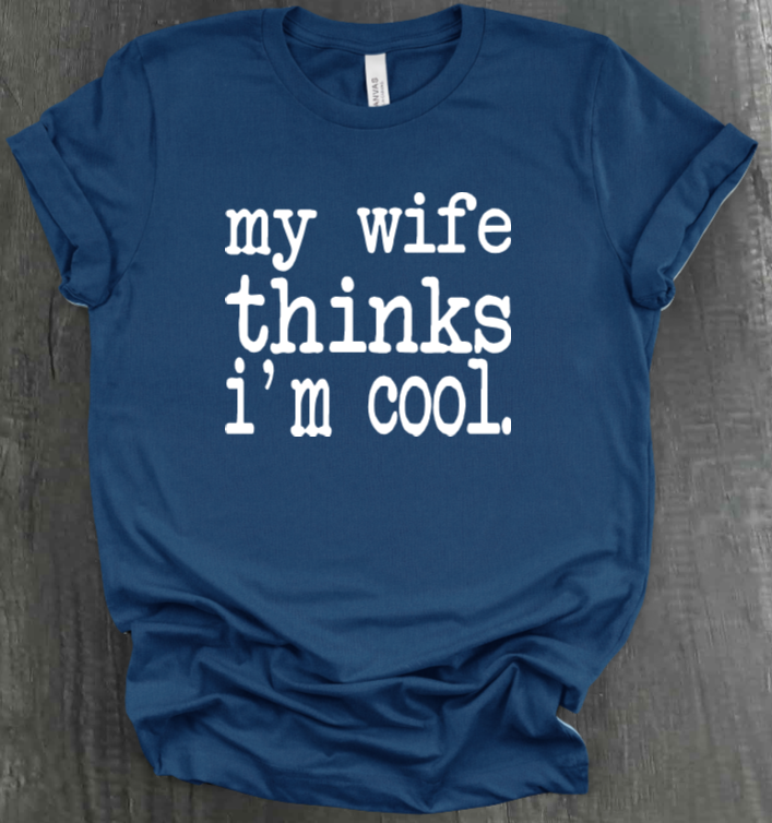 MY WIFE THINKS I'M COOL SHIRT
