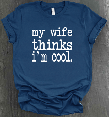 MY WIFE THINKS I'M COOL SHIRT