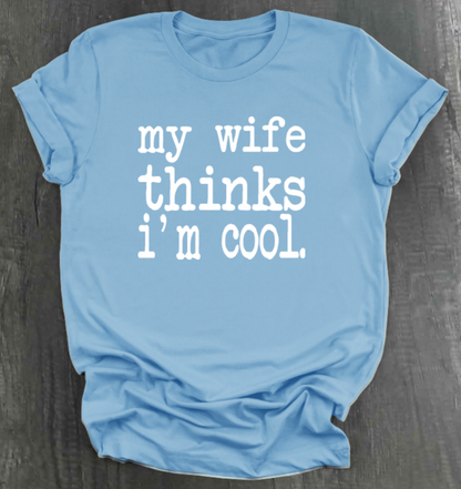 MY WIFE THINKS I'M COOL SHIRT