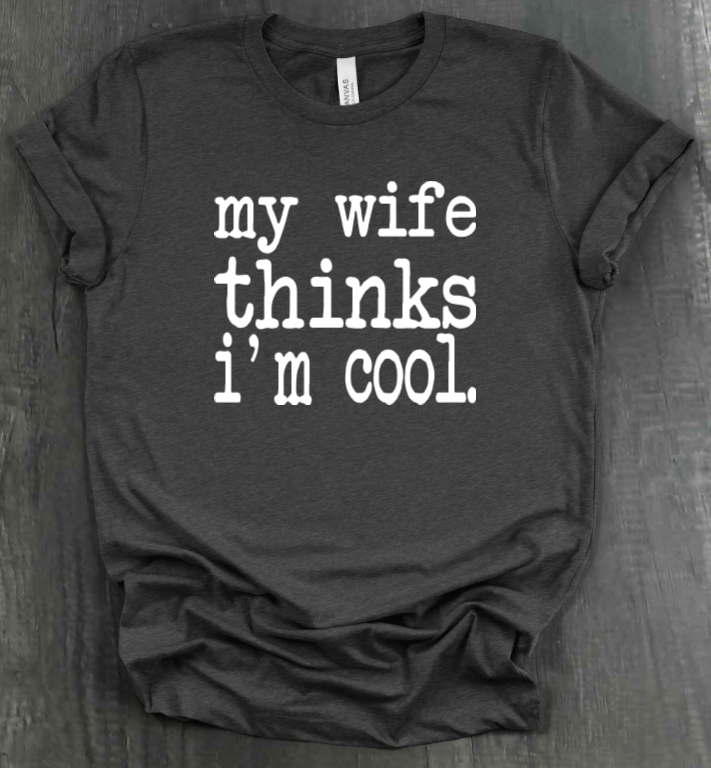 MY WIFE THINKS I'M COOL SHIRT