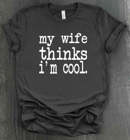 MY WIFE THINKS I'M COOL SHIRT
