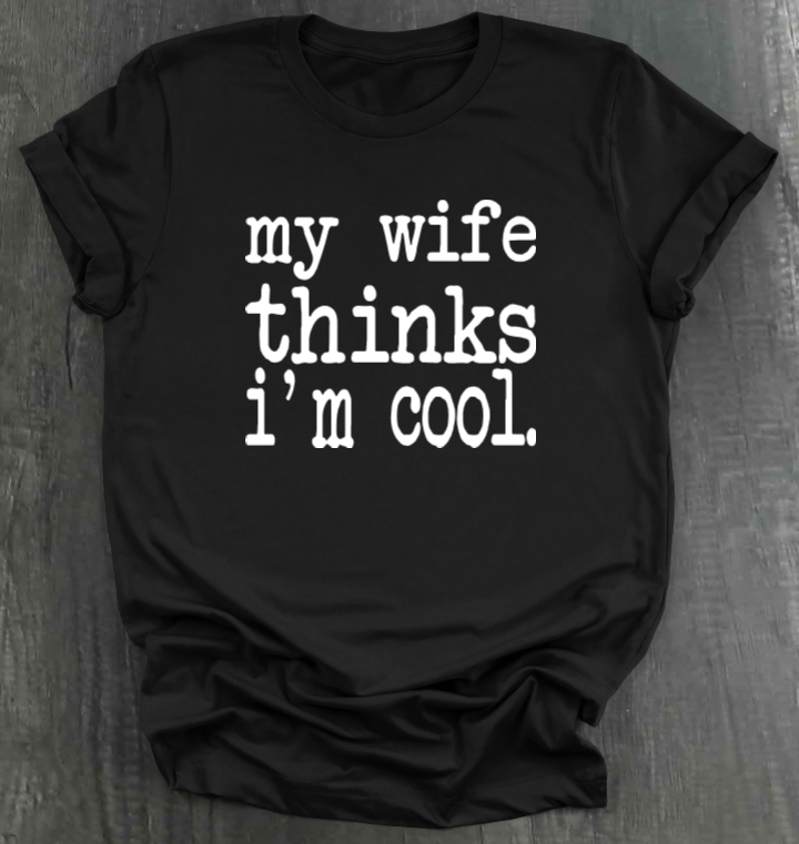 MY WIFE THINKS I'M COOL SHIRT