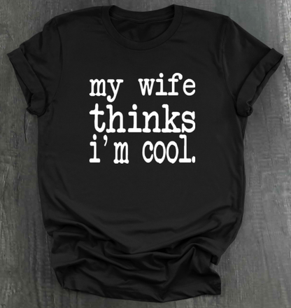 MY WIFE THINKS I'M COOL SHIRT