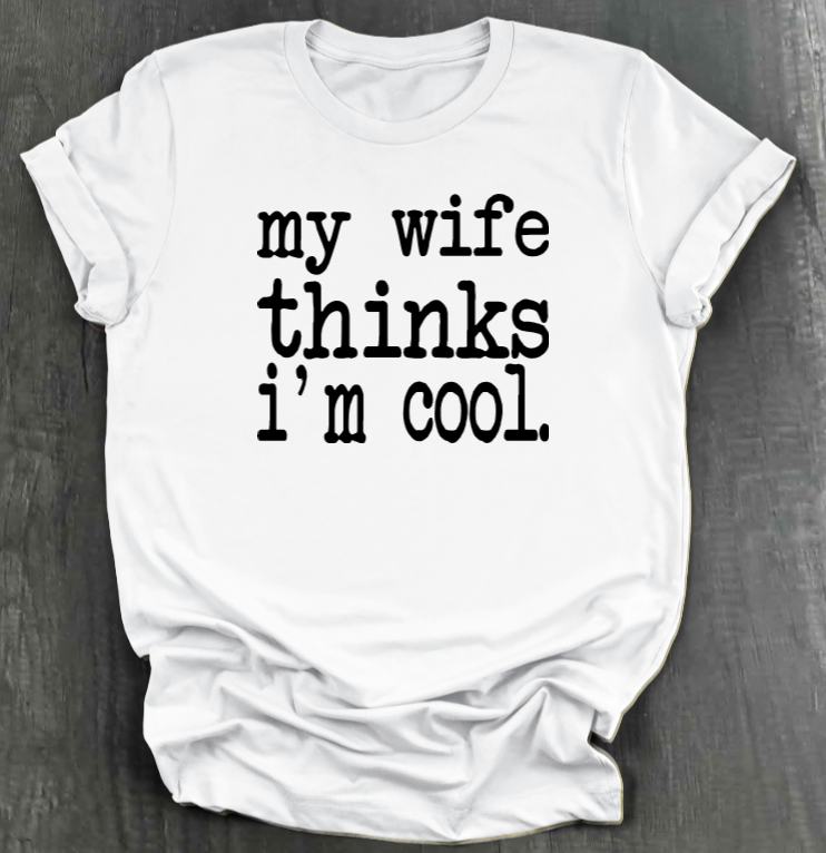 MY WIFE THINKS I'M COOL SHIRT