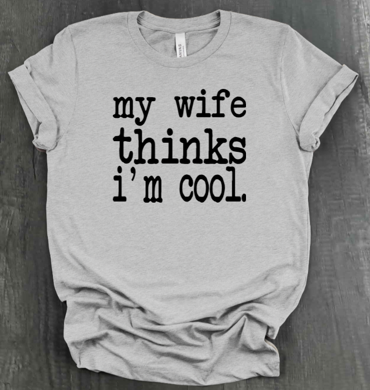 MY WIFE THINKS I'M COOL SHIRT