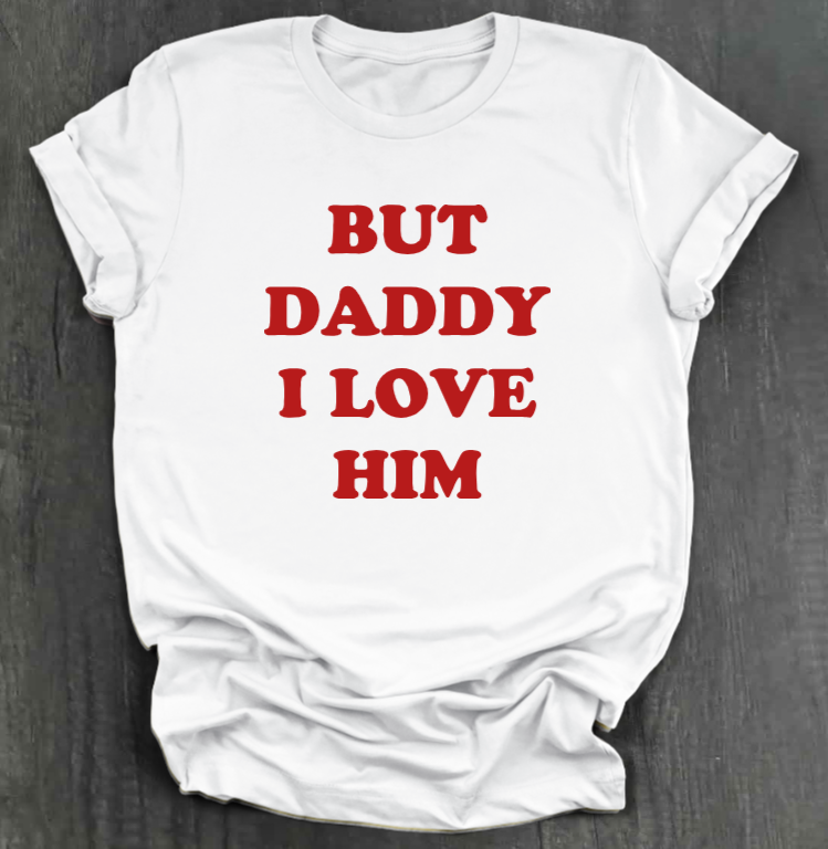 BUT DADDY I LOVE HIM SHIRT