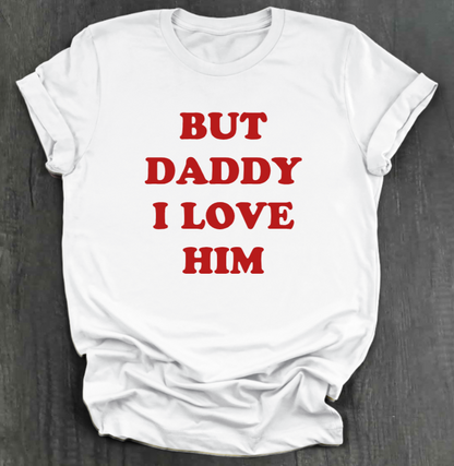 BUT DADDY I LOVE HIM SHIRT