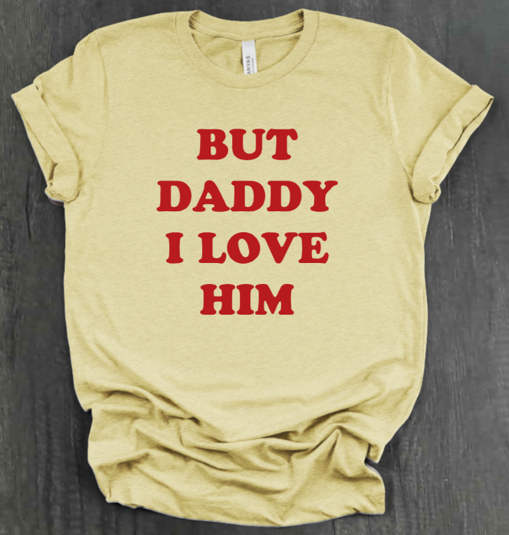 BUT DADDY I LOVE HIM SHIRT