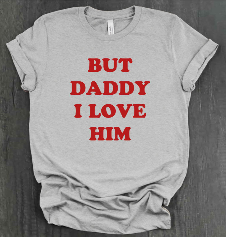 BUT DADDY I LOVE HIM SHIRT