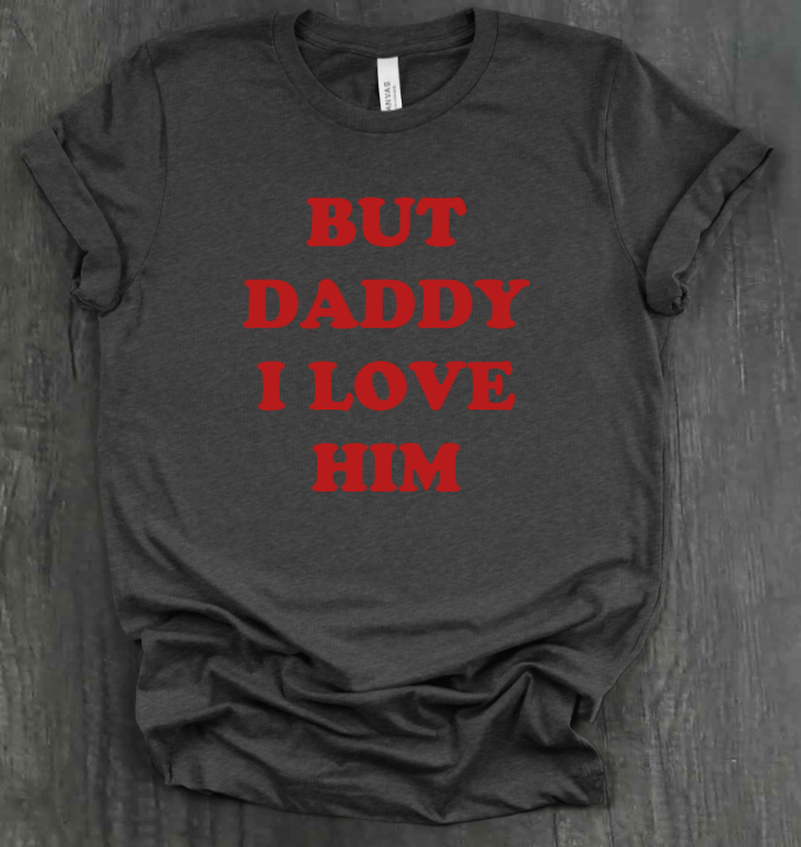 BUT DADDY I LOVE HIM SHIRT