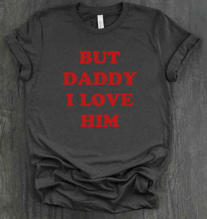 BUT DADDY I LOVE HIM SHIRT