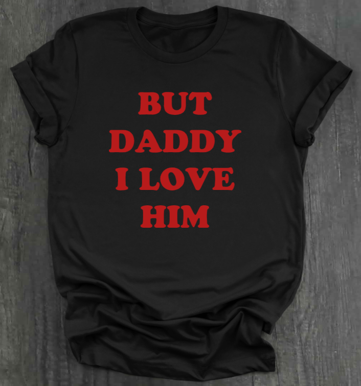 BUT DADDY I LOVE HIM SHIRT